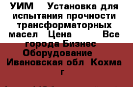 УИМ-90 Установка для испытания прочности трансформаторных масел › Цена ­ 111 - Все города Бизнес » Оборудование   . Ивановская обл.,Кохма г.